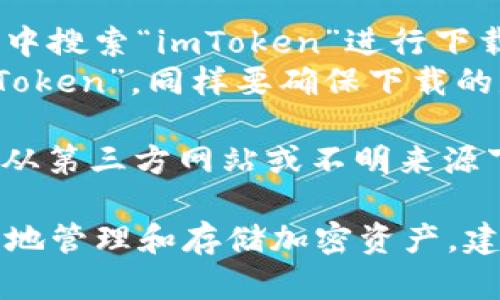 要下載imToken錢包的正版應(yīng)用程序，您可以采取以下步驟：

1. **官方網(wǎng)站**：訪問imToken的官方網(wǎng)站（https://token.im/），從網(wǎng)站上提供的下載鏈接獲取最新版本的應(yīng)用。

2. **應(yīng)用商店**：
   - **Android用戶**：可以在Google Play商店中搜索“imToken”進行下載，但請確保所下載的應(yīng)用是由官方開發(fā)者發(fā)布的。
   - **iOS用戶**：可以在App Store中搜索“imToken”，同樣要確保下載的是由官方發(fā)布的版本。

3. **安全警告**：為了確保您的資金安全，請避免從第三方網(wǎng)站或不明來源下載app以防詐騙或惡意軟件。

在下載和使用imToken前，請確保您了解如何安全地管理和存儲加密資產(chǎn)，建議您先閱讀相關(guān)的安全使用指南。
