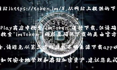 要下載imToken錢包的正版應(yīng)用程序，您可以采取以下步驟：

1. **官方網(wǎng)站**：訪問imToken的官方網(wǎng)站（https://token.im/），從網(wǎng)站上提供的下載鏈接獲取最新版本的應(yīng)用。

2. **應(yīng)用商店**：
   - **Android用戶**：可以在Google Play商店中搜索“imToken”進行下載，但請確保所下載的應(yīng)用是由官方開發(fā)者發(fā)布的。
   - **iOS用戶**：可以在App Store中搜索“imToken”，同樣要確保下載的是由官方發(fā)布的版本。

3. **安全警告**：為了確保您的資金安全，請避免從第三方網(wǎng)站或不明來源下載app以防詐騙或惡意軟件。

在下載和使用imToken前，請確保您了解如何安全地管理和存儲加密資產(chǎn)，建議您先閱讀相關(guān)的安全使用指南。