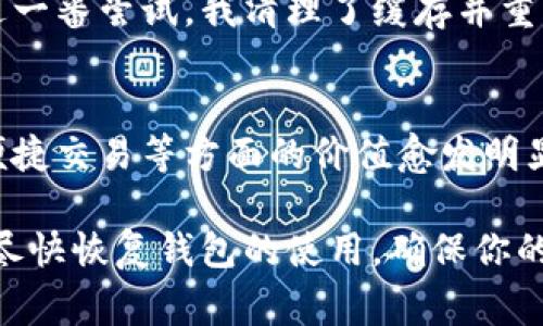 如果你的imToken錢包打不開了，這可能會讓你感到非常焦慮和不安，因為這涉及到你的數(shù)字資產(chǎn)安全和數(shù)據(jù)可訪問性。以下是一些可能的解決方案和建議，希望能幫助你恢復(fù)錢包的正常使用。

1. 檢查網(wǎng)絡(luò)連接
首先，確保你的手機(jī)或設(shè)備的網(wǎng)絡(luò)連接正常。無論是使用Wi-Fi還是移動數(shù)據(jù)，網(wǎng)絡(luò)問題都可能導(dǎo)致imToken錢包無法啟動或無法訪問。因此，你可以嘗試切換網(wǎng)絡(luò)或重啟你的路由器。

2. 更新應(yīng)用程序
有時錢包無法打開可能是因為應(yīng)用程序版本過舊。前往應(yīng)用商店檢查是否有可用的更新。保持應(yīng)用程序最新不僅能解決打開的問題，還能增強(qiáng)安全性和性能。

3. 清除緩存
在手機(jī)的設(shè)置中找到應(yīng)用管理，找到imToken并清除緩存。這一操作不會影響你的資產(chǎn)，但能解決一些常見的應(yīng)用錯誤。當(dāng)應(yīng)用緩存過多時，可能會造成程序運(yùn)行不流暢，從而導(dǎo)致打不開。

4. 重啟設(shè)備
有時候簡單的重啟設(shè)備能解決很多技術(shù)問題。嘗試關(guān)機(jī)后再重啟，看是否能夠正常打開imToken。

5. 檢查權(quán)限設(shè)置
確保imToken有必要的權(quán)限與設(shè)備進(jìn)行交互，包括存儲、網(wǎng)絡(luò)等。如果權(quán)限被禁用，應(yīng)用可能無法正常運(yùn)行。

6. 重新安裝應(yīng)用
如果以上方法都無效，考慮卸載并重新安裝imToken。這雖然會刪除一些本地數(shù)據(jù)，但只要你有助記詞或私鑰，你的資產(chǎn)依然安全。在重新安裝后，使用你的助記詞或私鑰重新恢復(fù)錢包。

7. 聯(lián)系客服
如果所有方法都無法解決問題，建議聯(lián)系imToken的客服獲取專業(yè)幫助。在聯(lián)系之前，準(zhǔn)備好你的賬戶信息和問題描述，以便獲得更有效的解決方案。

8. 保護(hù)資產(chǎn)安全
不論你的imToken錢包是否能夠解決問題，始終要做好數(shù)字資產(chǎn)的安全防護(hù)。定期備份助記詞，使用強(qiáng)密碼，避免在不安全的網(wǎng)絡(luò)下進(jìn)行交易。

9. 個人經(jīng)歷與反思
我記得有一次，我的imToken錢包也突然無法打開，那時我非常緊張，心想要是丟失了我的數(shù)字資產(chǎn)怎么辦。經(jīng)過一番嘗試，我清理了緩存并重啟了手機(jī)，沒想到竟然解決了問題。這次經(jīng)歷讓我意識到，面對技術(shù)問題要保持冷靜，逐步排查，而不是手忙腳亂。

10. 數(shù)字資產(chǎn)的未來
隨著區(qū)塊鏈技術(shù)的發(fā)展，數(shù)字資產(chǎn)將會越來越普及。無論是imToken還是其他數(shù)字錢包，它們在保障資產(chǎn)安全、便捷交易等方面的價值愈發(fā)明顯。因此，了解并掌握錢包的使用技巧是每個數(shù)字貨幣投資者都應(yīng)當(dāng)具備的技能。

總之，當(dāng)你的imToken錢包無法打開時，不必驚慌。按照上述步驟逐一排查問題，并借鑒我的經(jīng)歷，希望能幫助你盡快恢復(fù)錢包的使用，確保你的數(shù)字資產(chǎn)安全。保持冷靜，是解決所有問題的第一步。