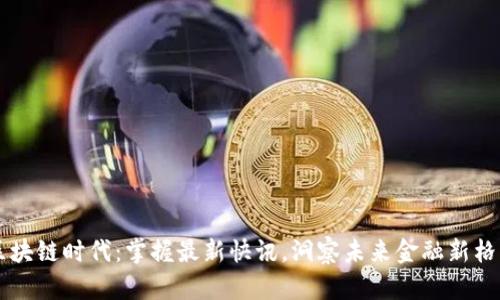 區(qū)塊鏈時(shí)代：掌握最新快訊，洞察未來(lái)金融新格局